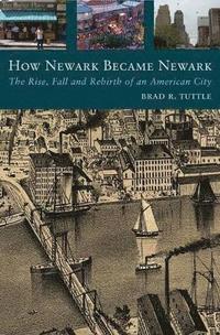 bokomslag How Newark Became Newark: The Rise, Fall, and Rebirth of an American City