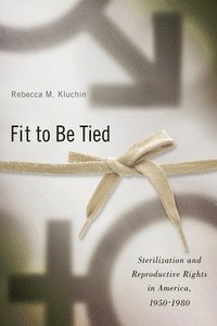 bokomslag Fit to Be Tied: Sterilization and Reproductive Rights in America, 1950-1980