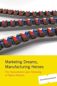 bokomslag Marketing Dreams, Manufacturing Heroes: The Transnational Labor Brokering of Filipino Workers
