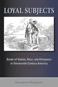 bokomslag Loyal Subjects: Bonds of Nation, Race, and Allegiance in Nineteenth-Century America