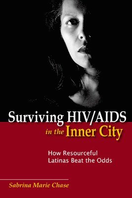Sabrina Chase - Surviving HIV/AIDS in the Inner City: How Resourceful Latinas Beat the Odds, Inbunden