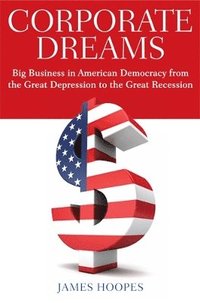 bokomslag Corporate Dreams: Big Business in American Democracy from the Great Depression to the Great Recession