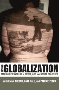 bokomslag Beyond Globalization: Making New Worlds in Media, Art, and Social Practices
