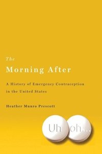 bokomslag The Morning After: A History of Emergency Contraception in the United States