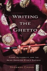 bokomslag Writing the Ghetto: Class, Authorship, and the Asian American Ethnic Enclave