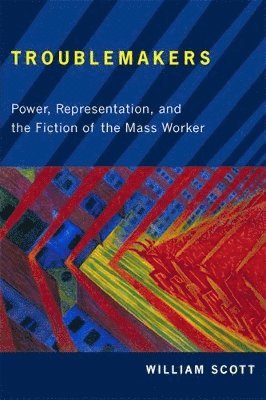 William Scott - Troublemakers: Power, Representation, and the Fiction of the Mass Worker, Inbunden