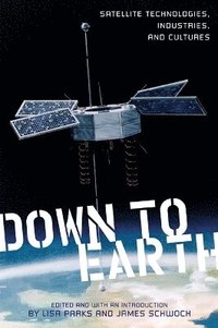 bokomslag Down to Earth: Satellite Technologies, Industries, and Cultures