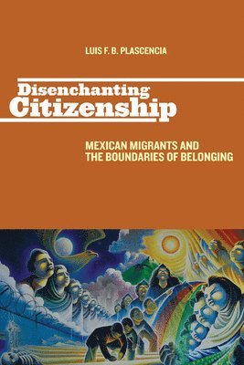 Luis F. B. Plascencia, Luis F B Plascencia - Disenchanting Citizenship: Mexican Migrants and the Boundaries of Belonging, Häftad