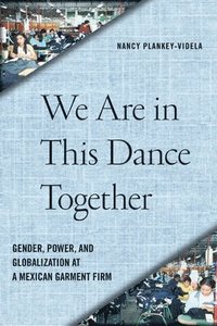 bokomslag We Are in This Dance Together: Gender, Power, and Globalization at a Mexican Garment Firm