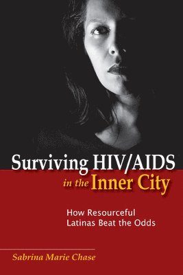 Sabrina Chase - Surviving HIV/AIDS in the Inner City: How Resourceful Latinas Beat the Odds, Häftad