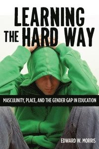 bokomslag Learning the Hard Way: Masculinity, Place, and the Gender Gap in Education