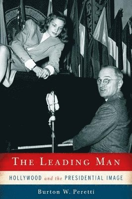 Burton W. Peretti, Burton W Peretti - The Leading Man: Hollywood and the Presidential Image, Inbunden
