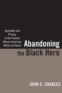 bokomslag Abandoning the Black Hero: Sympathy and Privacy in the Postwar African American White-Life Novel