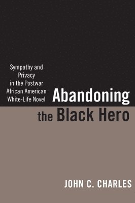 bokomslag Abandoning the Black Hero: Sympathy and Privacy in the Postwar African American White-Life Novel