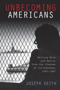 bokomslag Unbecoming Americans: Writing Race and Nation from the Shadows of Citizenship, 1945-1960