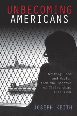 bokomslag Unbecoming Americans: Writing Race and Nation from the Shadows of Citizenship, 1945-1960