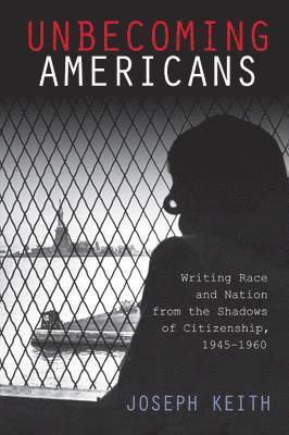 bokomslag Unbecoming Americans: Writing Race and Nation from the Shadows of Citizenship, 1945-1960