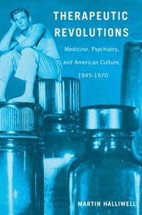 bokomslag Therapeutic Revolutions: Medicine, Psychiatry, and American Culture, 1945-1970
