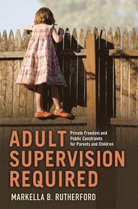 bokomslag Adult Supervision Required: Private Freedom and Public Constraints for Parents and Children