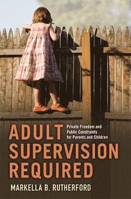 bokomslag Adult Supervision Required: Private Freedom and Public Constraints for Parents and Children