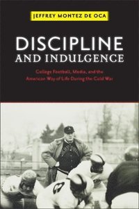 bokomslag Discipline and Indulgence: College Football, Media, and the American Way of Life During the Cold War