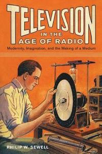 bokomslag Television in the Age of Radio: Modernity, Imagination, and the Making of a Medium