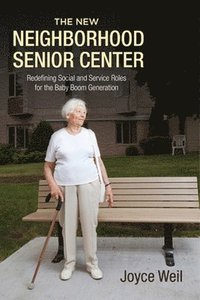 bokomslag The New Neighborhood Senior Center: Redefining Social and Service Roles for the Baby Boom Generation