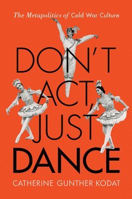 bokomslag Don't Act, Just Dance: The Metapolitics of Cold War Culture