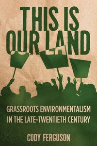 bokomslag This Is Our Land: Grassroots Environmentalism in the Late Twentieth Century