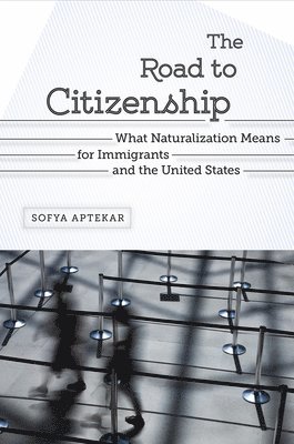 Sofya Aptekar - The Road to Citizenship: What Naturalization Means for Immigrants and the United States, Häftad