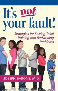 bokomslag It's Not Your Fault!: Strategies for Solving Toilet Training and Bedwetting Problems