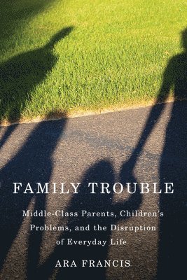 bokomslag Family Trouble: Middle-Class Parents, Children's Problems, and the Disruption of Everyday Life