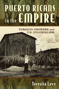 bokomslag Puerto Ricans in the Empire: Tobacco Growers and U.S. Colonialism