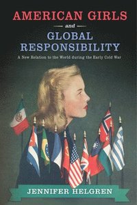 bokomslag American Girls and Global Responsibility: A New Relation to the World During the Early Cold War