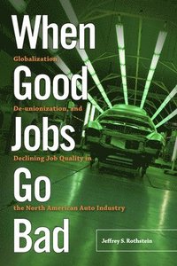 bokomslag When Good Jobs Go Bad: Globalization, De-unionization, and Declining Job Quality in the North American Auto Industry