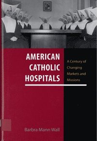 bokomslag American Catholic Hospitals: A Century of Changing Markets and Missions