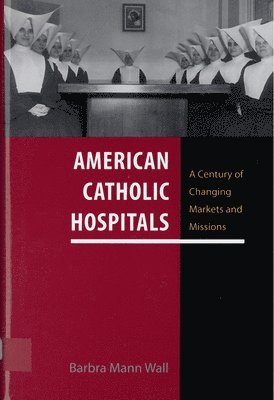 bokomslag American Catholic Hospitals: A Century of Changing Markets and Missions