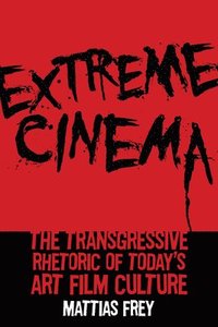 bokomslag Extreme Cinema: The Transgressive Rhetoric of Today's Art Film Culture
