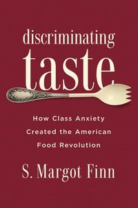 bokomslag Discriminating Taste: How Class Anxiety Created the American Food Revolution