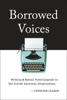 Jennifer Glaser - Borrowed Voices: Writing and Racial Ventriloquism in the Jewish American Imagination, Häftad