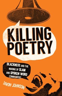 Javon Johnson - Killing Poetry: Blackness and the Making of Slam and Spoken Word Communities, Häftad