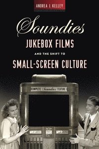 bokomslag Soundies Jukebox Films and the Shift to Small-Screen Culture