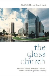 bokomslag The Glass Church: Robert H. Schuller, the Crystal Cathedral, and the Strain of Megachurch Ministry