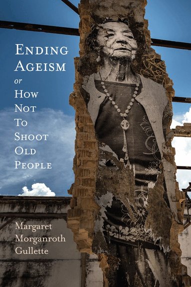 Margaret Morganroth Gullette - Ending Ageism, or How not to Shoot Old People, Häftad