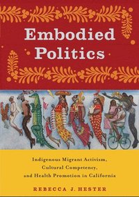 bokomslag Embodied Politics: Indigenous Migrant Activism, Cultural Competency, and Health Promotion in California