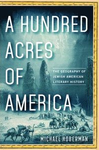 bokomslag A Hundred Acres of America: The Geography of Jewish American Literary History