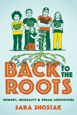 Sara Shostak - Back to the Roots: Memory, Inequality, and Urban Agriculture, Inbunden