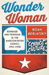 bokomslag Wonder Woman: Bondage and Feminism in the Marston/Peter Comics, 1941-1948