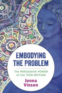 bokomslag Embodying the Problem: The Persuasive Power of the Teen Mother