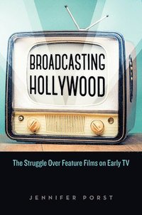 bokomslag Broadcasting Hollywood: The Struggle Over Feature Films on Early TV